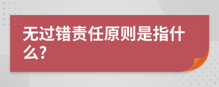 無過錯(cuò)責(zé)任原則是指什么?