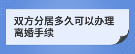 雙方分居多久可以辦理離婚手續(xù)