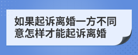 如果起訴離婚一方不同意怎樣才能起訴離婚
