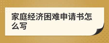 家庭經(jīng)濟困難申請書怎么寫