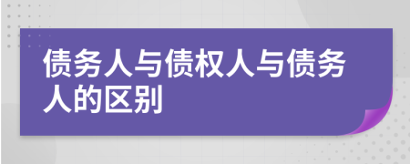 債務人與債權(quán)人與債務人的區(qū)別