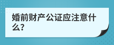 婚前財(cái)產(chǎn)公證應(yīng)注意什么？