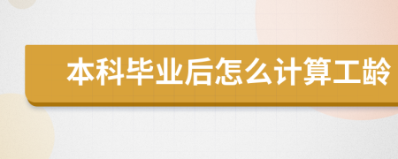 本科畢業(yè)后怎么計算工齡