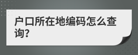 戶口所在地編碼怎么查詢？