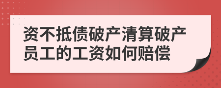 資不抵債破產(chǎn)清算破產(chǎn)員工的工資如何賠償