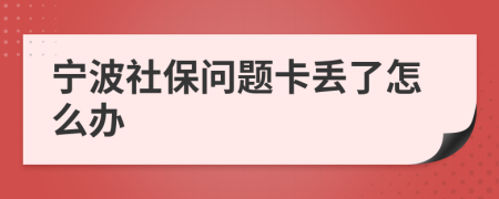 寧波社保問題卡丟了怎么辦