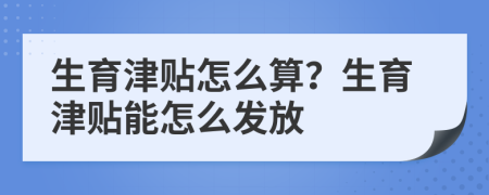 生育津貼怎么算？生育津貼能怎么發(fā)放