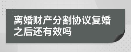 離婚財產(chǎn)分割協(xié)議復婚之后還有效嗎