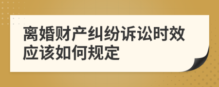 離婚財產(chǎn)糾紛訴訟時效應該如何規(guī)定
