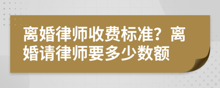 離婚律師收費(fèi)標(biāo)準(zhǔn)？離婚請(qǐng)律師要多少數(shù)額