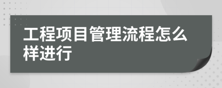 工程項(xiàng)目管理流程怎么樣進(jìn)行