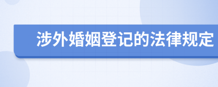 涉外婚姻登記的法律規(guī)定