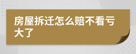 房屋拆遷怎么賠不看虧大了