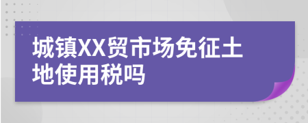 城鎮(zhèn)XX貿(mào)市場免征土地使用稅嗎