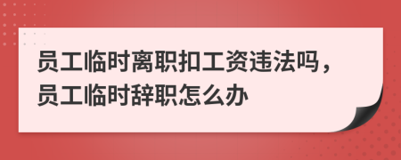 員工臨時離職扣工資違法嗎，員工臨時辭職怎么辦