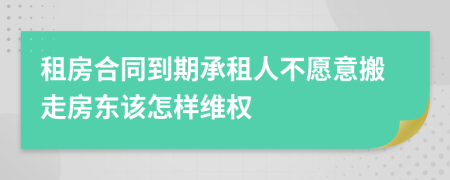 租房合同到期承租人不愿意搬走房東該怎樣維權(quán)