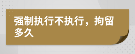 強制執(zhí)行不執(zhí)行，拘留多久