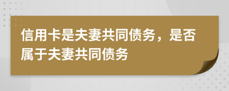 信用卡是夫妻共同債務，是否屬于夫妻共同債務