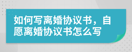 如何寫(xiě)離婚協(xié)議書(shū)，自愿離婚協(xié)議書(shū)怎么寫(xiě)