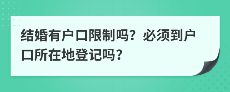 結(jié)婚有戶口限制嗎？必須到戶口所在地登記嗎？