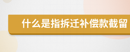 什么是指拆遷補償款截留
