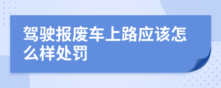 駕駛報(bào)廢車(chē)上路應(yīng)該怎么樣處罰