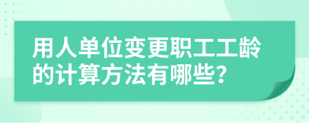 用人單位變更職工工齡的計(jì)算方法有哪些？