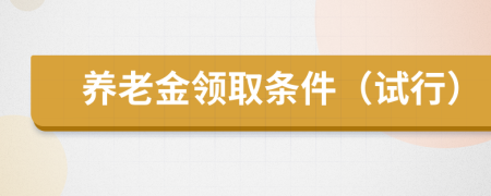養(yǎng)老金領(lǐng)取條件（試行）