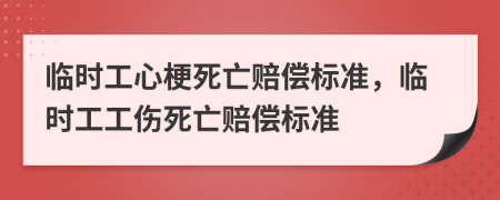 臨時(shí)工心梗死亡賠償標(biāo)準(zhǔn)，臨時(shí)工工傷死亡賠償標(biāo)準(zhǔn)