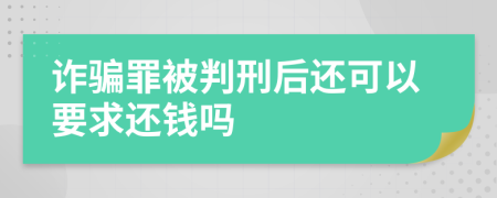詐騙罪被判刑后還可以要求還錢嗎