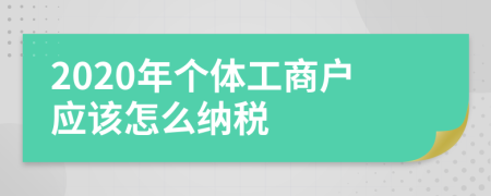 2020年個體工商戶應(yīng)該怎么納稅