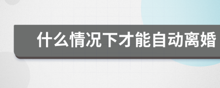 什么情況下才能自動離婚