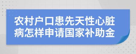 農(nóng)村戶口患先天性心臟病怎樣申請國家補(bǔ)助金