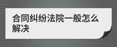 合同糾紛法院一般怎么解決