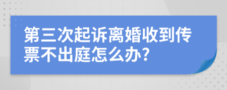 第三次起訴離婚收到傳票不出庭怎么辦?