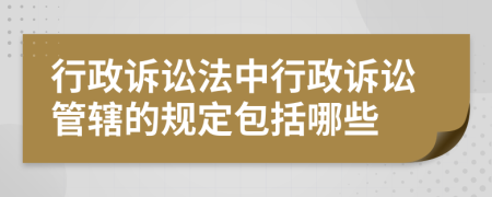 行政訴訟法中行政訴訟管轄的規(guī)定包括哪些