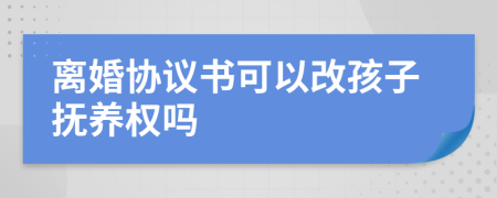 離婚協(xié)議書可以改孩子撫養(yǎng)權(quán)嗎