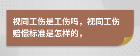 視同工傷是工傷嗎，視同工傷賠償標準是怎樣的，