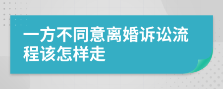 一方不同意離婚訴訟流程該怎樣走