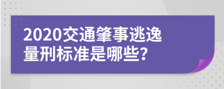 2020交通肇事逃逸量刑標準是哪些？