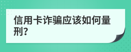 信用卡詐騙應(yīng)該如何量刑？