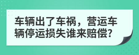 車輛出了車禍，營運(yùn)車輛停運(yùn)損失誰來賠償?