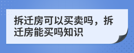 拆遷房可以買賣嗎，拆遷房能買嗎知識