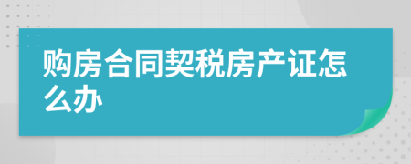 購房合同契稅房產(chǎn)證怎么辦