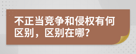 不正當(dāng)競爭和侵權(quán)有何區(qū)別，區(qū)別在哪？