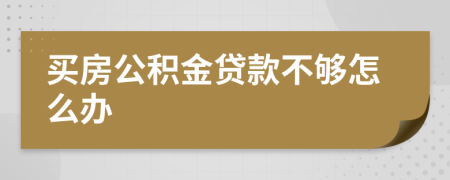 買房公積金貸款不夠怎么辦