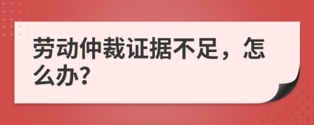 勞動仲裁證據不足，怎么辦？