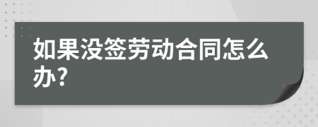 如果沒簽勞動合同怎么辦?