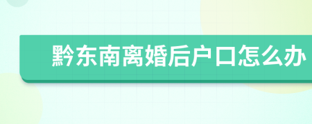 黔東南離婚后戶(hù)口怎么辦