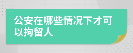 公安在哪些情況下才可以拘留人
